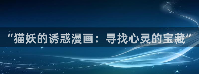 我是大仙尊奇漫屋：“猫妖的诱惑漫画：寻找心灵的宝藏”