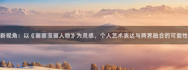 奇漫屋漫画下载：新视角：以《画画漫画人物》为灵感，个人艺术表达与跨界融合的可能性