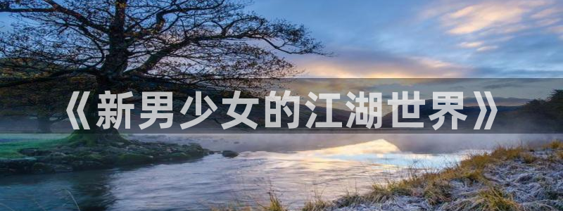 奇漫屋漫画下拉式漫画免费阅读：《新男少女的江湖世界》